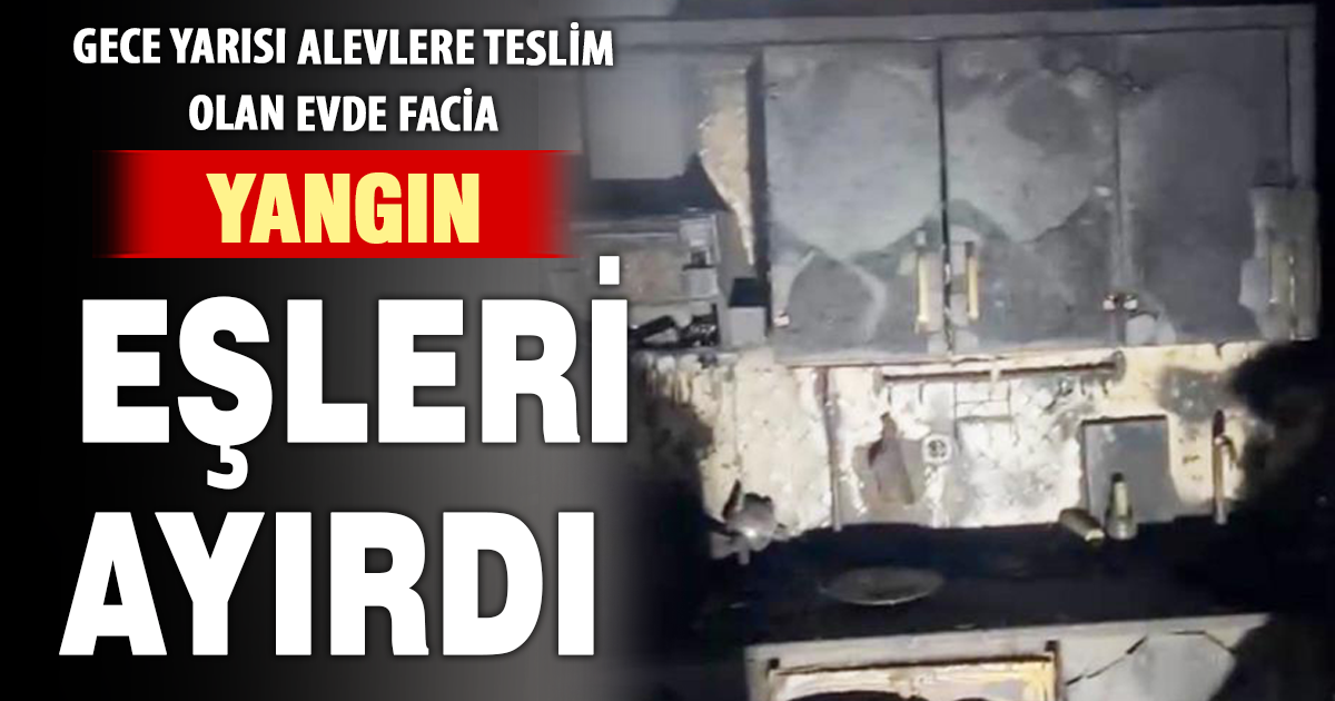 Ev yangınında koca hayatını kaybetti, eşi ise yaralandı 