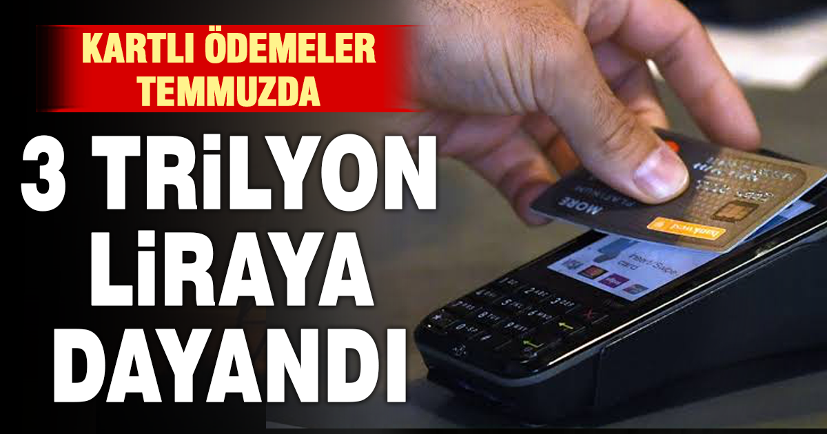 Kartlı ödemelerde temmuz rekoru: 3 trilyon liraya dayandı