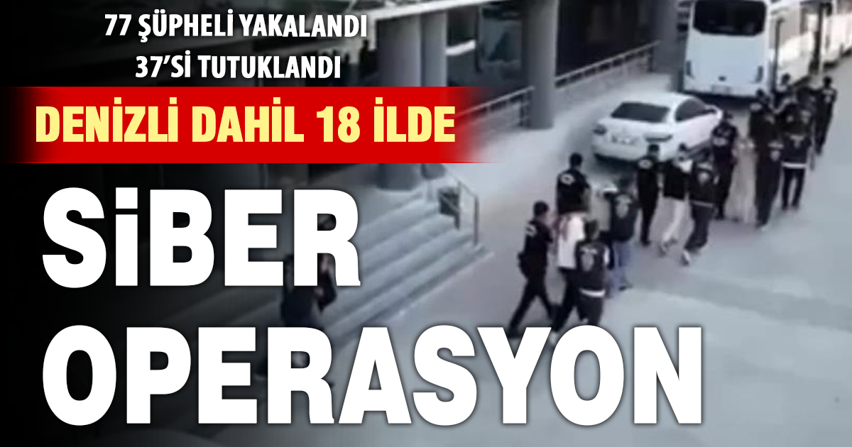 Denizli dahil 18 ilde siber operasyon: 37 şüpheli tutuklandı