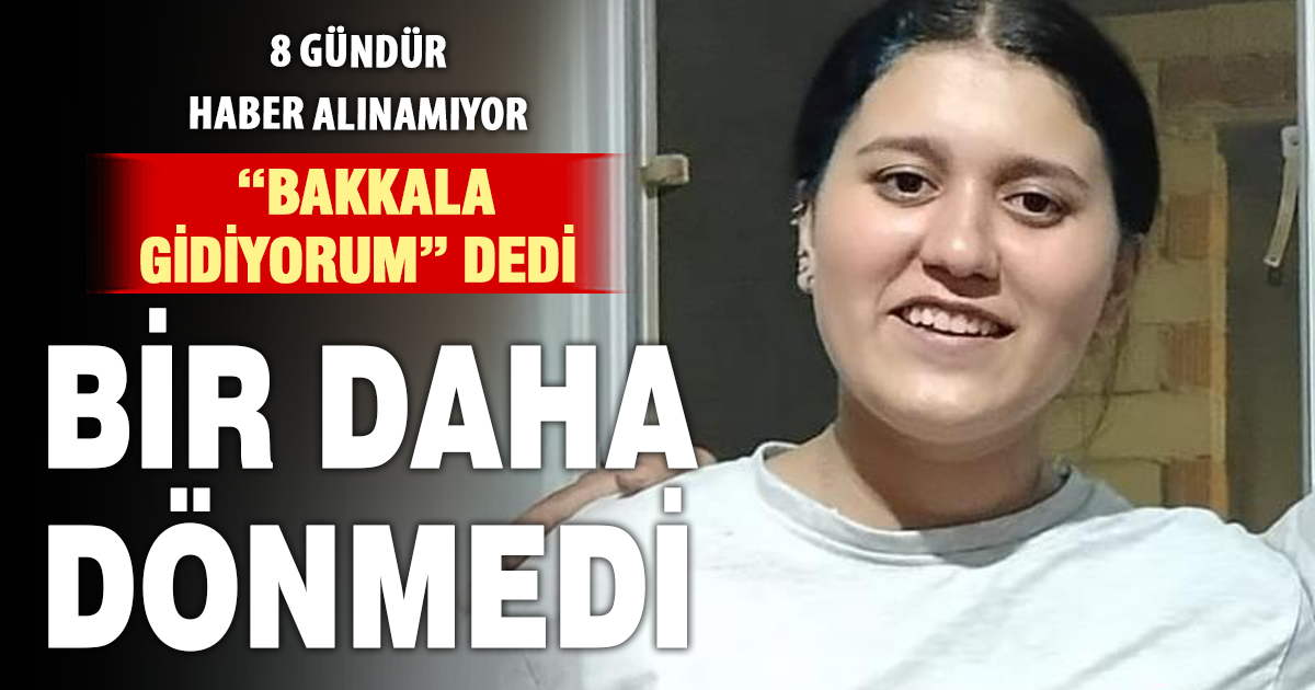 Bakkala gidiyorum diyerek evden çıkan kız 8 gündür aranıyor 