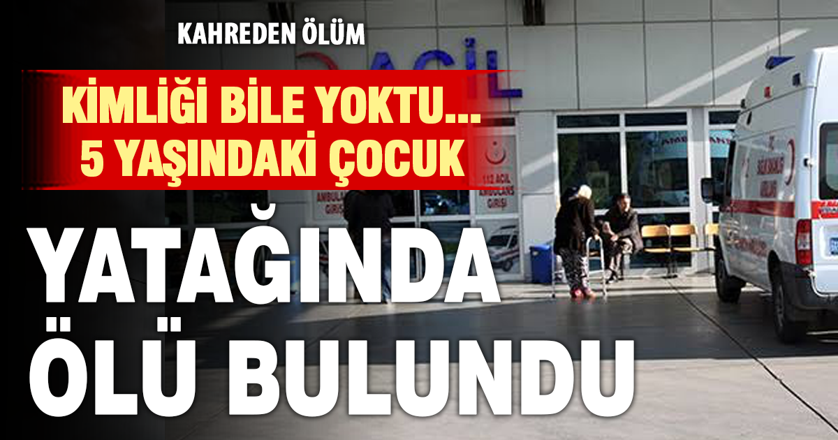 5 Yaşındaki çocuk yatağında ölü bulundu 