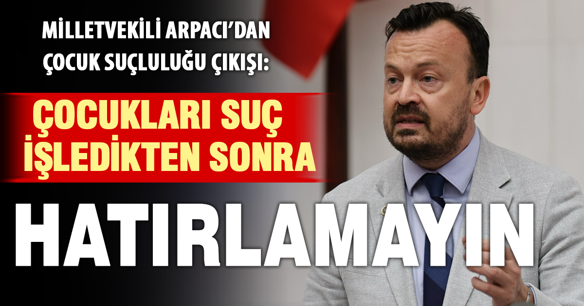 YENİ Partili Arpacı: Çocuk adaletinde başarı ceza vermekle değil, suçu önlemekle ölçülür