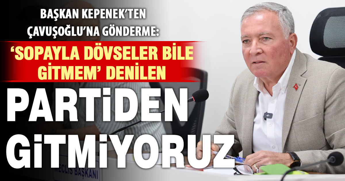 Kepenek’ten Çavuşoğlu’na gönderme: Sopayla dövseler bile gitmem denilen partiden gitmiyoruz