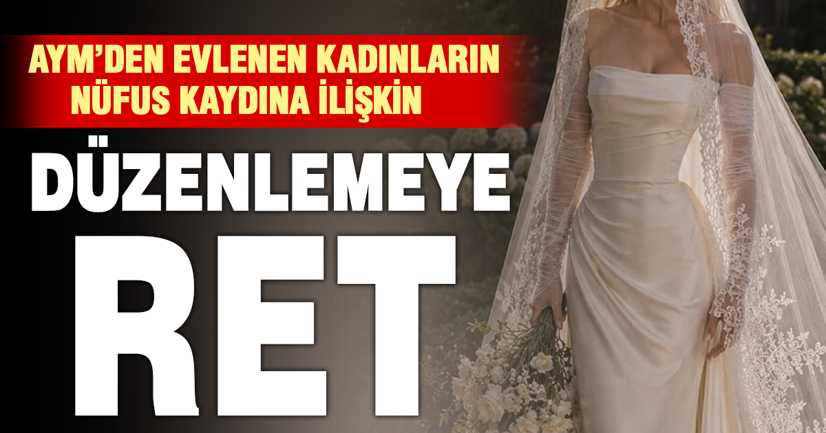 AYM, ‘evlenen kadının kaydı kocasının hanesine taşınır’ hükmünün iptalini reddetti