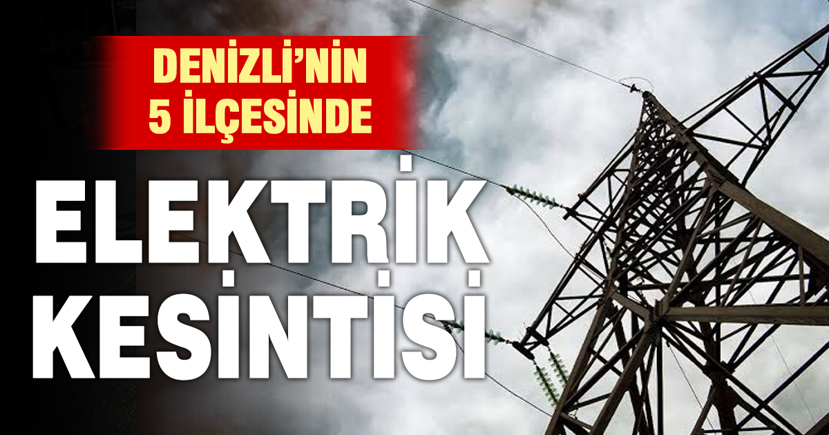 Denizli’de 5 ilçede elektrik kesintisi