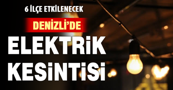 Denizli’de yarın 6 ilçede elektrik kesintisi
