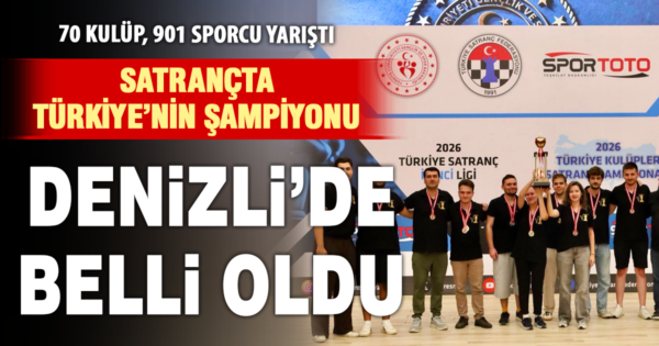 TÜRKİYE KULÜPLER SATRANÇ ŞAMPİYONASI DENİZLİ’DE GERÇEKLEŞTİ