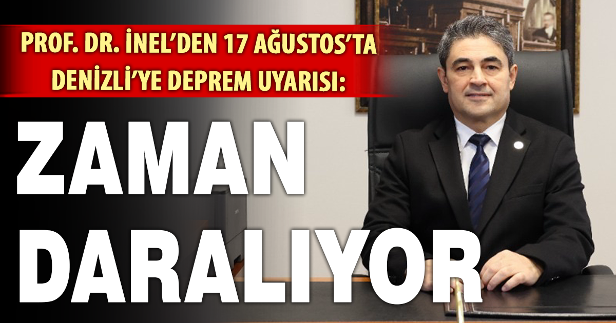 Prof. Dr. İnel’den 17 Ağustos’ta Denizli’ye deprem uyarısı: Zaman daralıyor