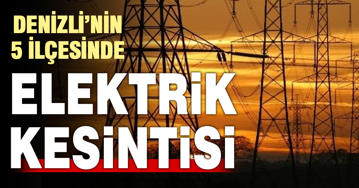 Denizli’de 5 ilçede elektrik kesintisi