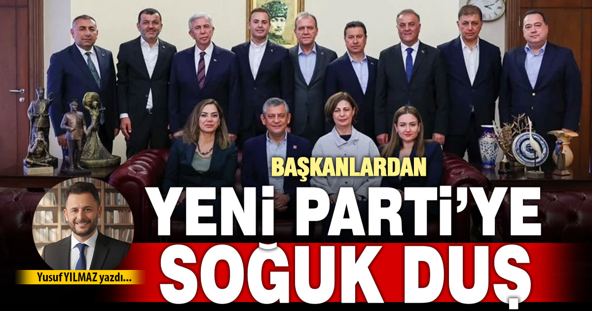 BAŞKANLARDAN YENİ PARTİ’YE SOĞUK DUŞ