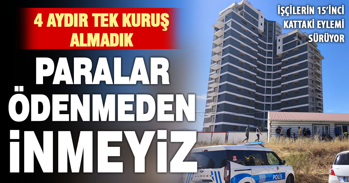 15’nci kattaki inşaat işçilerini ikna çabaları sürüyor: Paralar ödenmeden inmeyiz