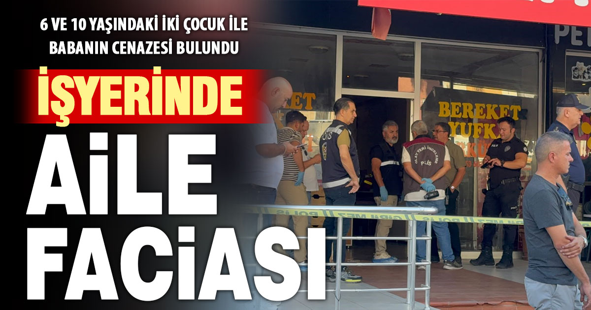 Baba ve iki çocuğu iş yerinde ölü bulundu  
