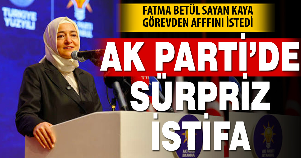 Fatma Betül Sayan Kaya, AK Parti'deki görevlerinden affını istedi