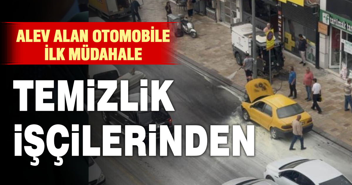 Otomobilde çıkan yangını belediye temizlik işçileri söndürdü