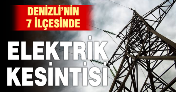 Denizli’de 21 Eylül’de 7 ilçede elektrik kesintisi yapılacak