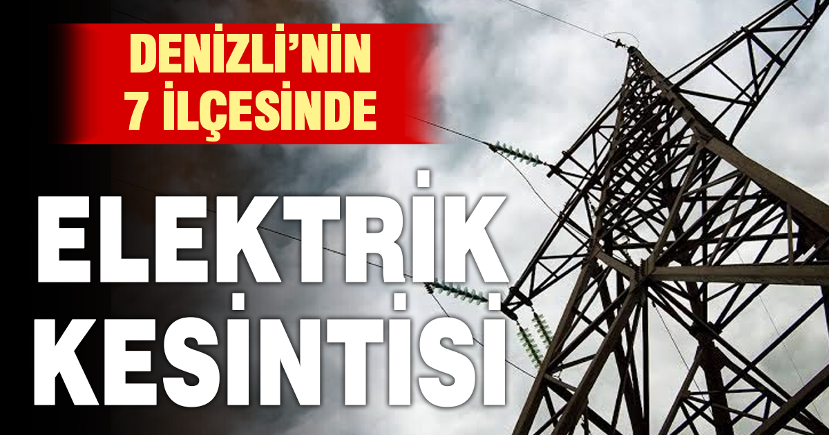 Denizli’de 21 Eylül’de 7 ilçede elektrik kesintisi yapılacak