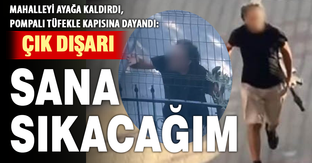  Kapısına pompalı tüfekle dayandı, sokakta terör estirdi