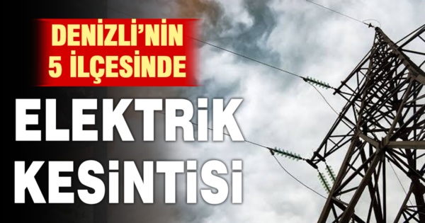 Denizli’de 5 ilçede elektrik kesintisi: Saat saat açıklandı
