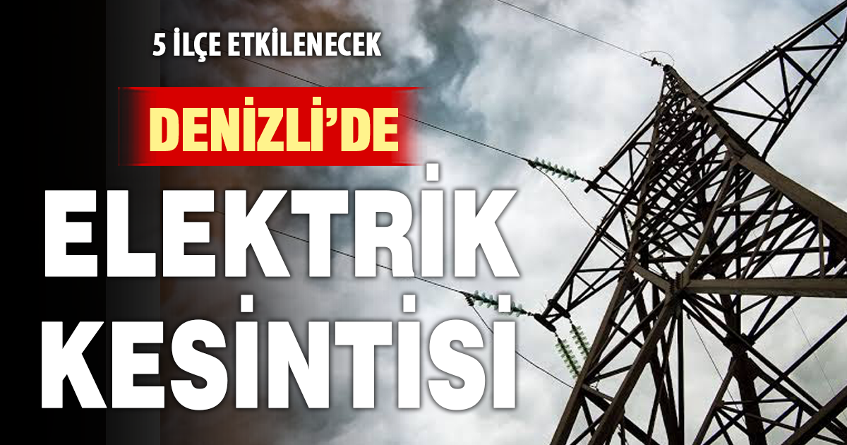 Denizli’de 5 ilçede elektrik kesintisi: Saatlere dikkat!