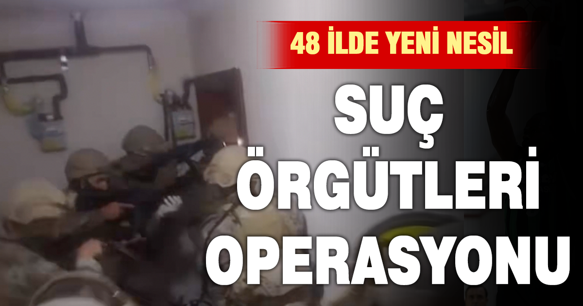 48 ilde “Yeni Nesil Suç Örgütleri” operasyonu: 1008 şüpheli hakkında gözaltı kararı