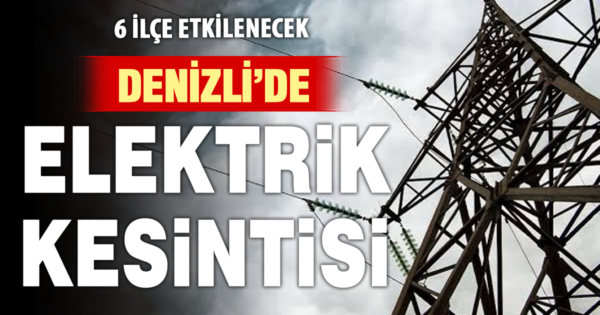 Denizli’de 6 ilçede elektrik kesintisi yapılacak