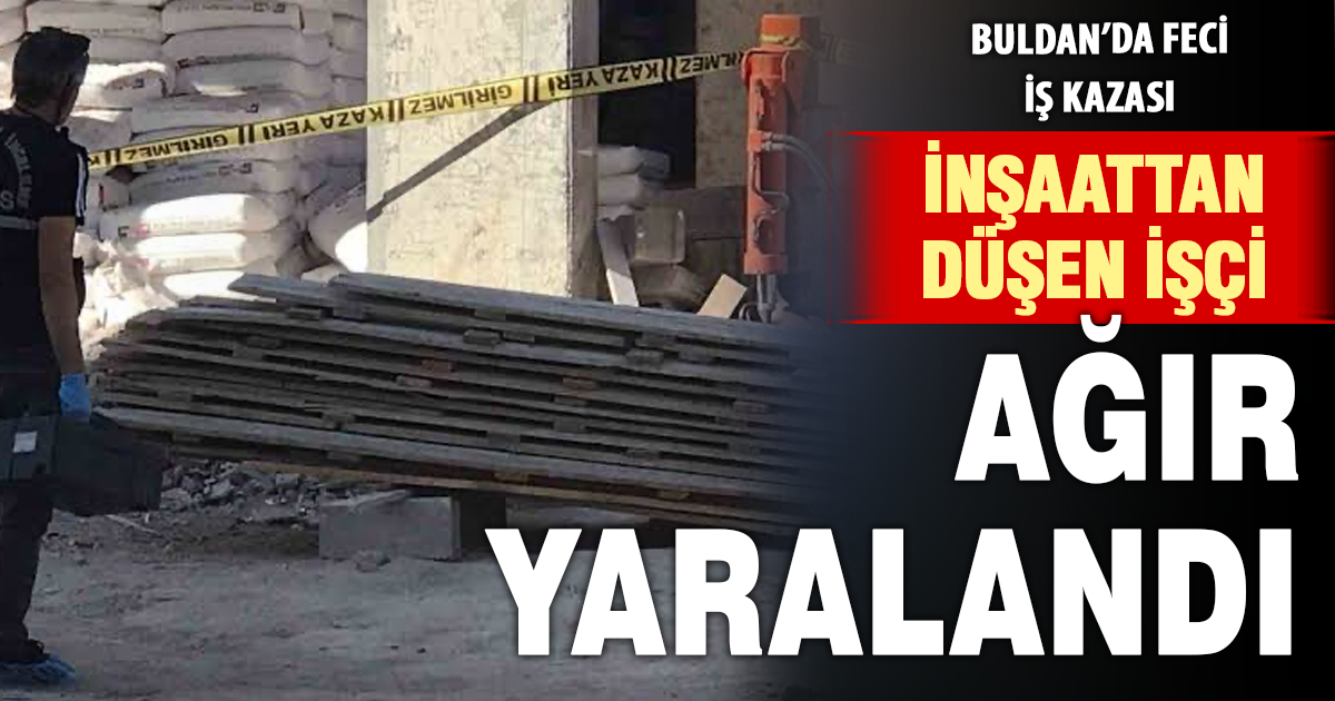 Buldan'da inşaattan düşen işçi ağır yaralandı 