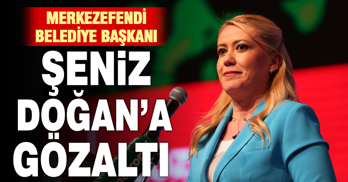 Merkezefendi Belediye Başkanı Şeniz Doğan gözaltında