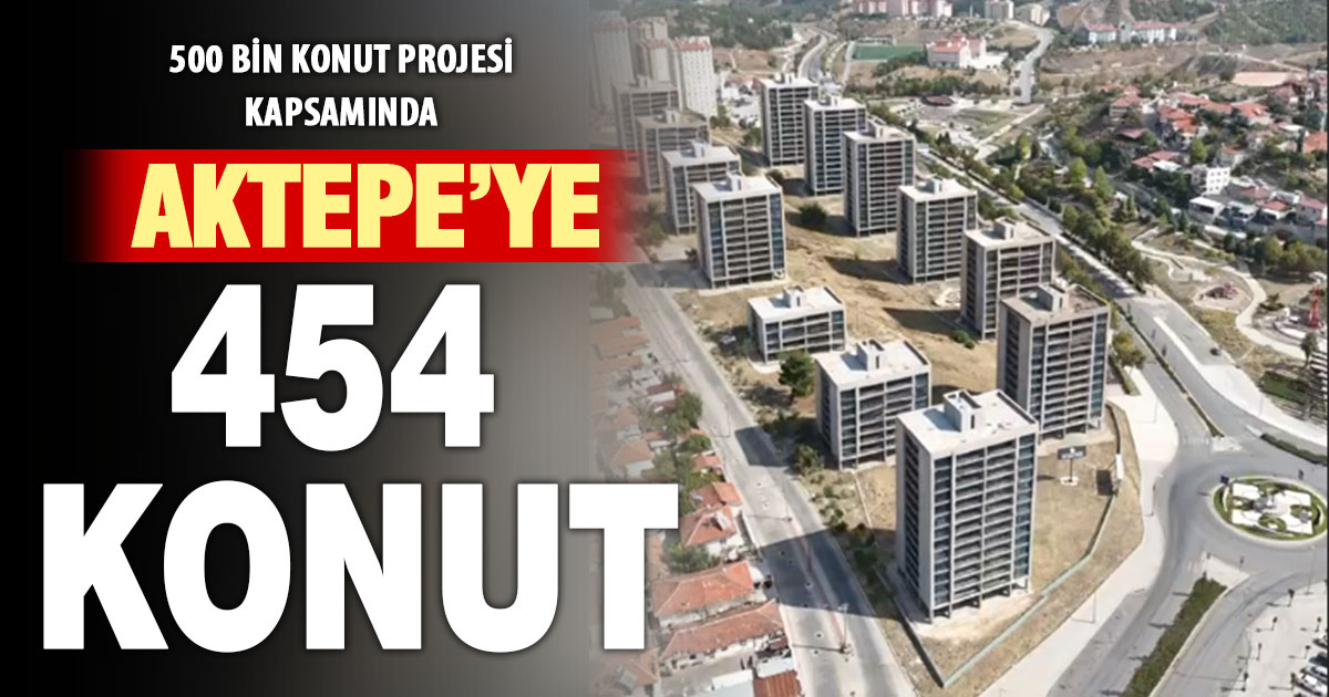 500 bin konut projesine ilk kazma vuruluyor: Aktepe’ye 454 konut