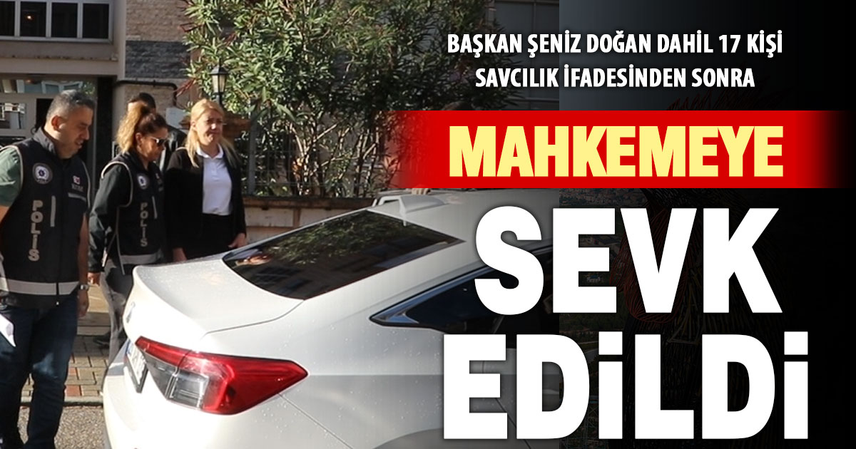Başkan Şeniz Doğan ve 17 kişi mahkemeye sevk edildi