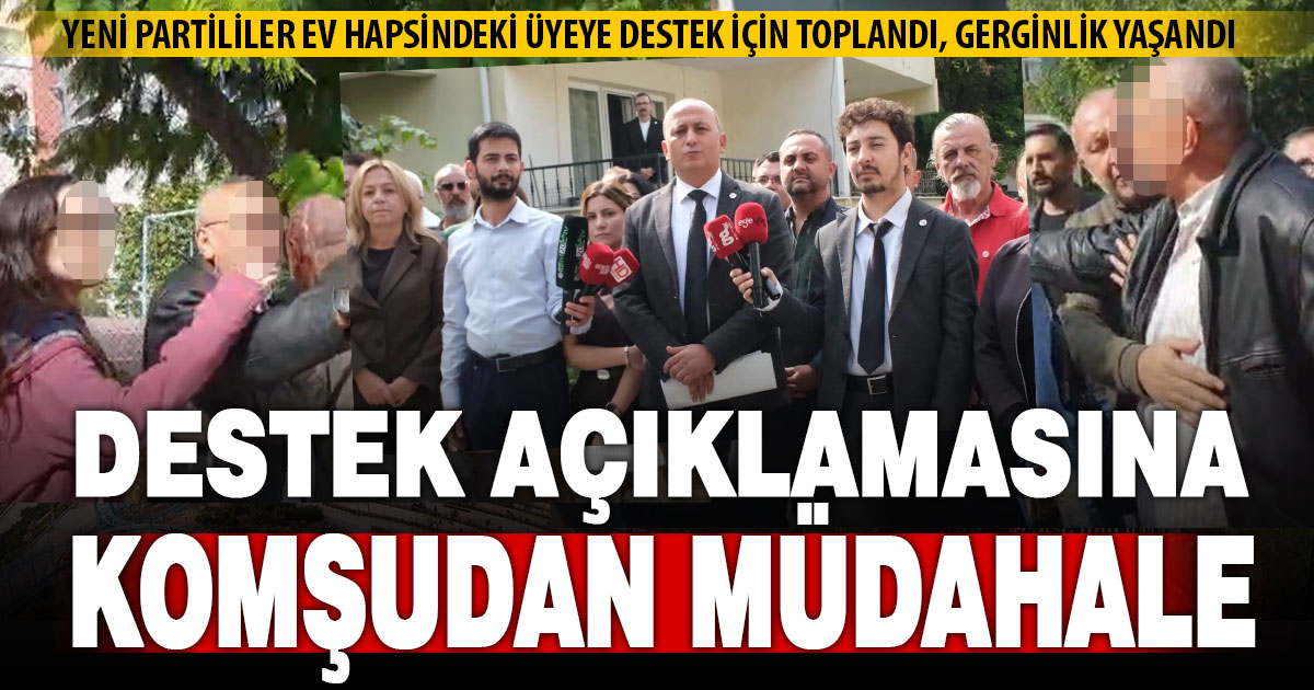 Yeni Parti’nin ev hapsindeki üyesine destek eyleminde mahallede gerginlik yaşandı