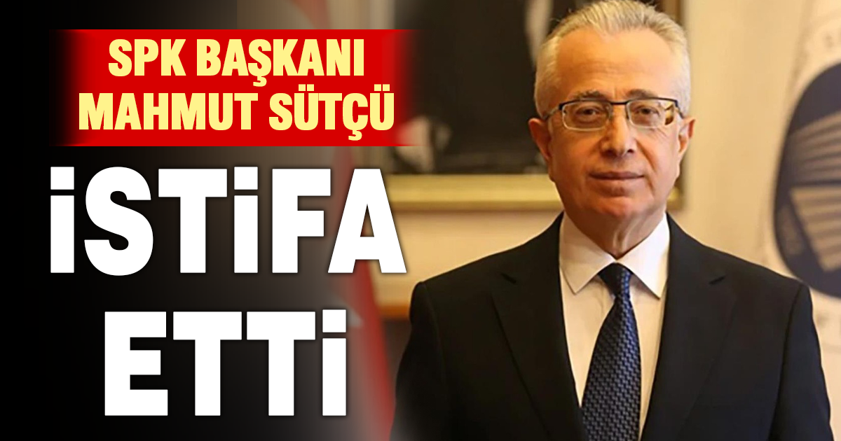 SPK Başkanı Mahmut Sütçü istifa etti