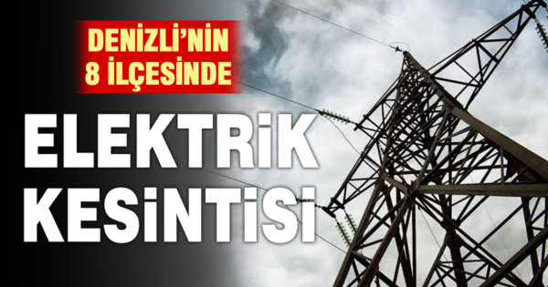 Denizli’de 8 ilçede elektrik kesintisi yaşanacak