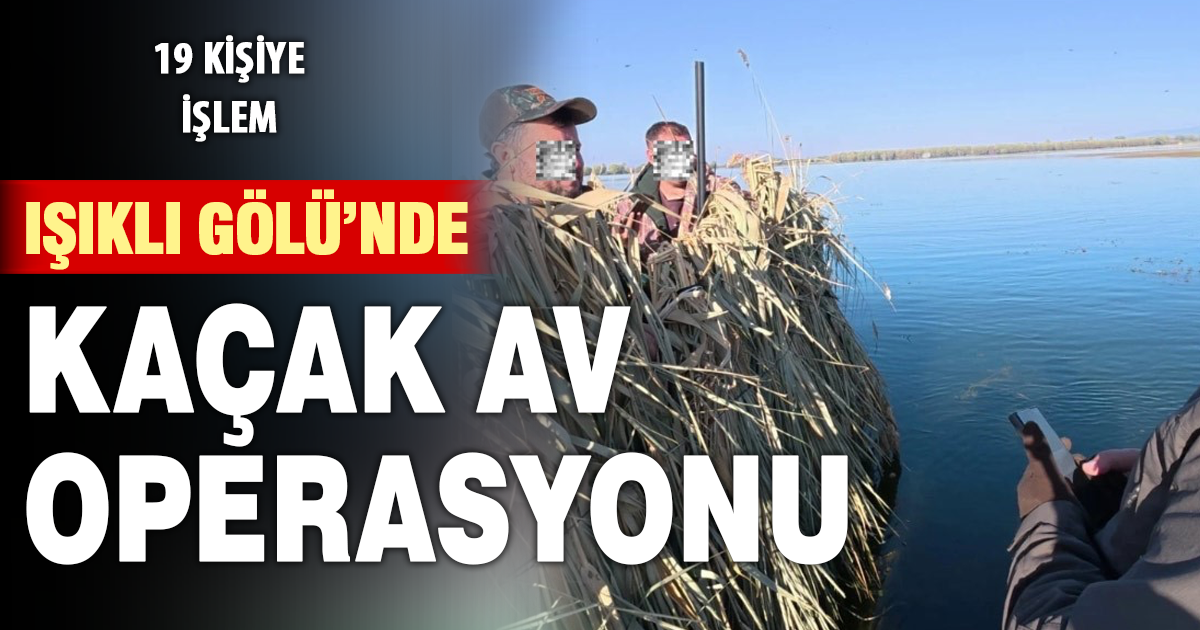 Işıklı Gölünde kaçak av operasyonunda 19 kişiye idari işlem yapıldı 