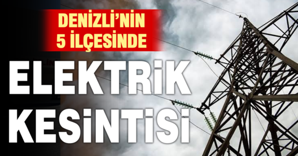Denizli’de 5 ilçede elektrik kesintisi: İşte ilçe ilçe kesinti saatleri