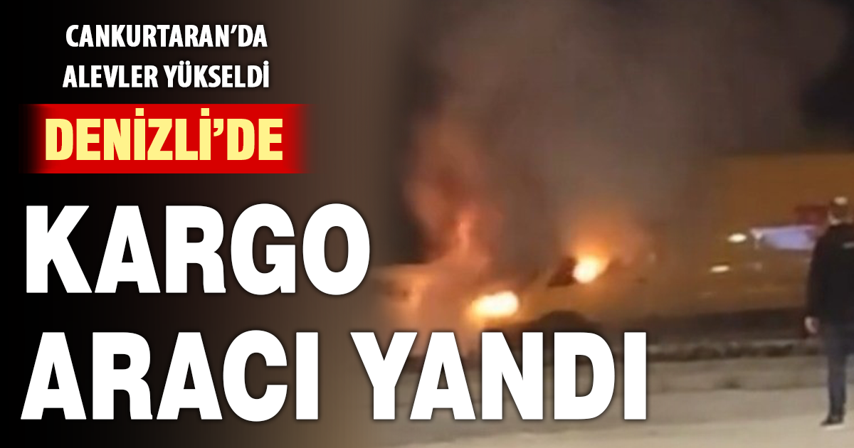 Denizli’de kargo aracı alev aldı