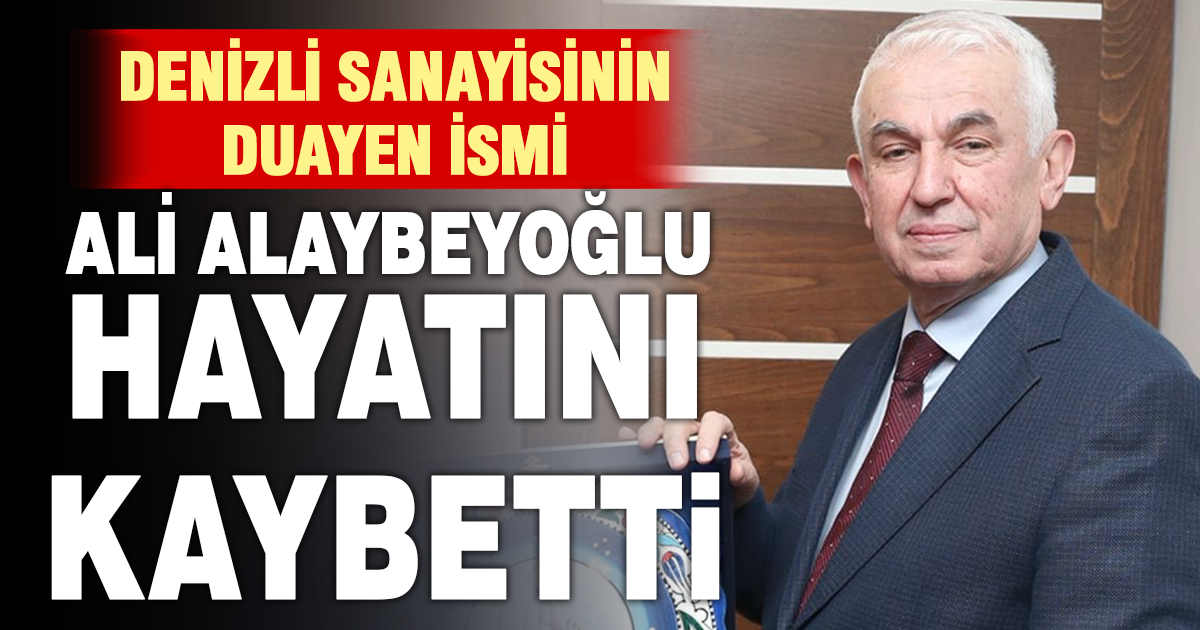 Denizli sanayisinin duayen ismi Ali Alaybeyoğlu hayatını kaybetti
