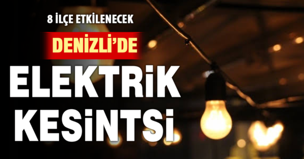 Denizli’de yarın 8 ilçede elektrik kesintisi yaşanacak