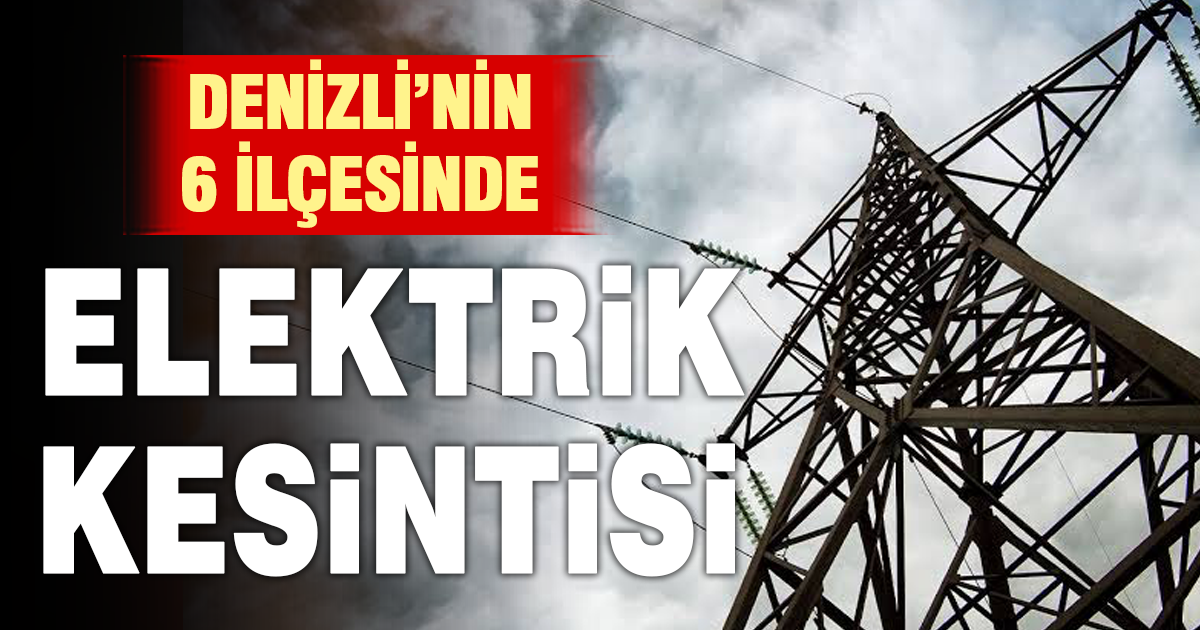 Denizli’de 6 ilçede elektrik kesintisi