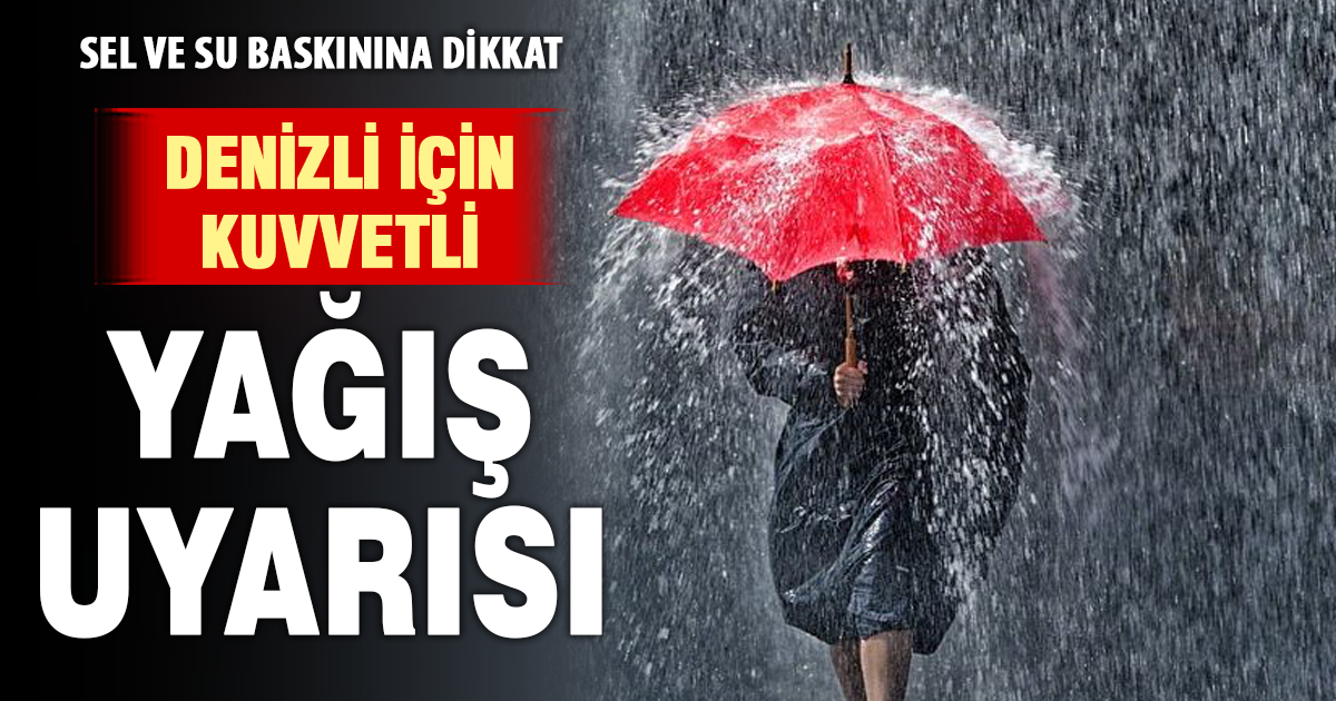 Denizli için kuvvetli yağış uyarısı! Sel ve su baskınına dikkat