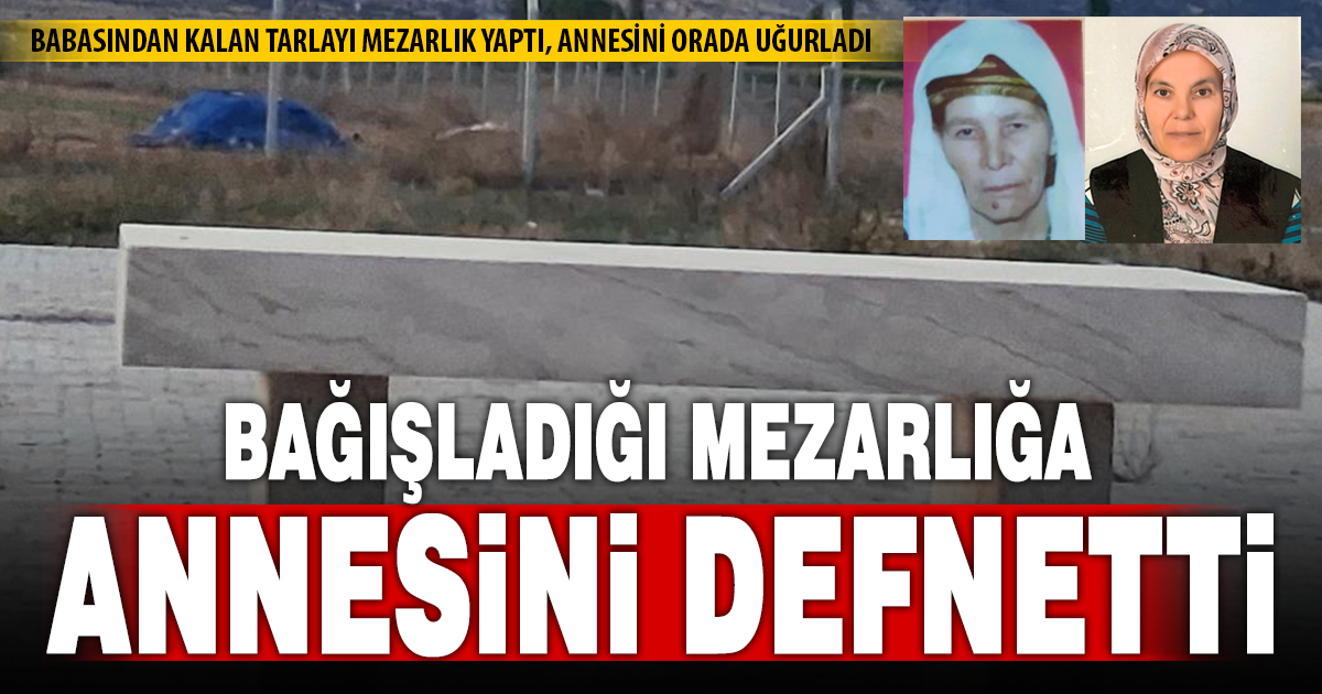 Babasından miras kalan tarlayı mezarlık için bağışladı, ilk defnedilen annesi oldu 